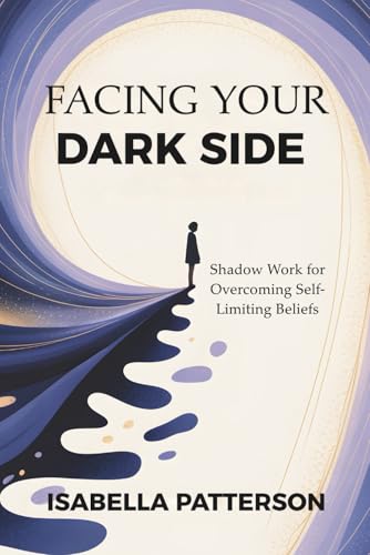 FACING YOUR DARK SIDE: Shadow Work for Overcoming Self-Limiting Beliefs