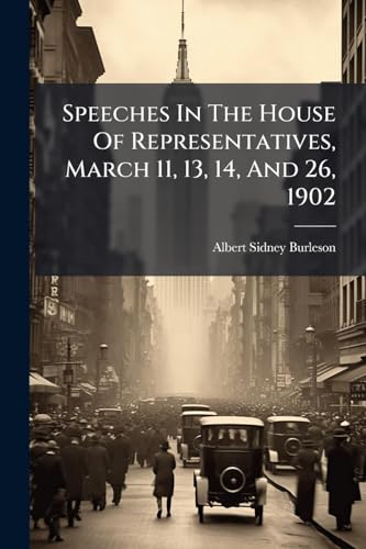 Speeches In The House Of Representatives, March 11, 13, 14, And 26, 1902
