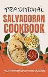 Traditional Salvadoran Cookbook: 50 Authentic Recipes from El Salvador