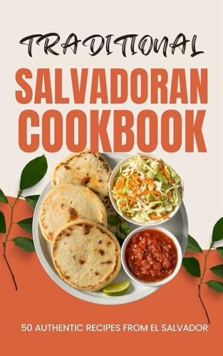 Traditional Salvadoran Cookbook: 50 Authentic Recipes from El Salvador