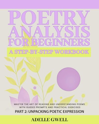 Poetry Analysis for Beginners: A Step-by-Step Workbook: Master the Art of Reading and Understanding Poems with Guided Prompts and Practical Exercises – Part 2: Unpacking Poetic Expression