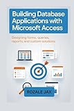 Building Database Applications with Microsoft Access: Designing Forms, Queries, Reports, and Custom Solutions