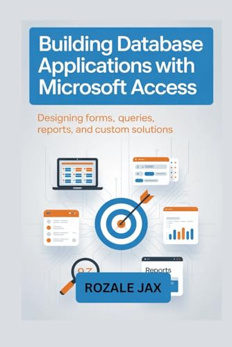 Building Database Applications with Microsoft Access: Designing Forms, Queries, Reports, and Custom Solutions