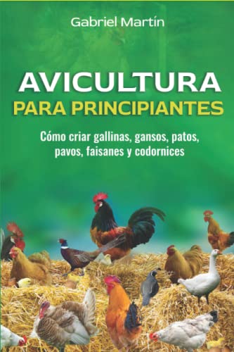 Avicultura para principiantes: Cómo criar gallinas, gansos, patos, pavos, faisanes y codornices (Avícola y vacunos)