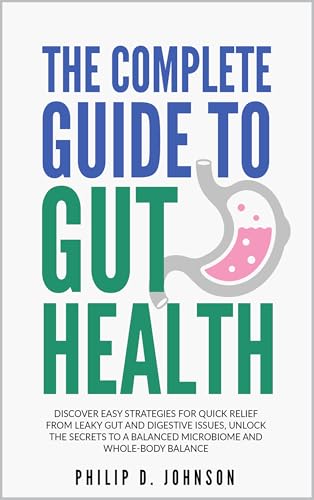 The Complete Guide to Gut Health: Discover Easy Strategies for Quick Relief from Leaky Gut and Digestive Issues, Unlock the Secrets to a Balanced Microbiome and Whole-Body Balance (English Edition)