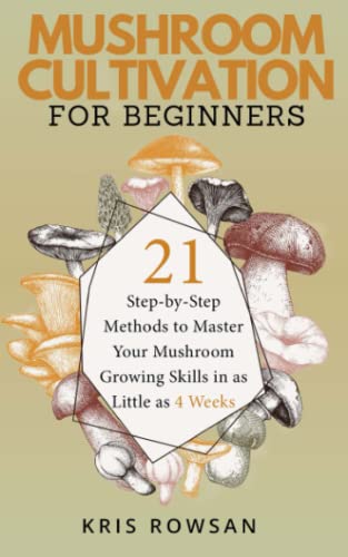 Mushroom Cultivation For Beginners: 21 Step-By-Step Methods To Master Your Mushroom Growing Skills In As Little As 4 Weeks #TOP16