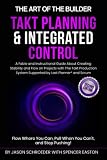 Takt Planning & Integrated Control: A Fable and Instructional Guide about Creating Stability and Flow on Projects with The Takt Production System ... and Scrum (The Art of the Builder, Band 3)