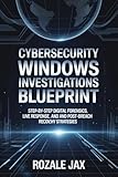 CYBERSECURITY WINDOWS INVESTIGATIONS BLUEPRINT: Step-by-Step Digital Forensics, Live Response, and Post-Breach Recovery Strategies