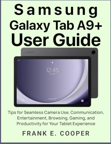 Samsung Galaxy Tab A9+ User Guide: Tips for Seamless Camera Use, Communication, Entertainment, Browsing, Gaming, and Productivity for Your Tablet Experience