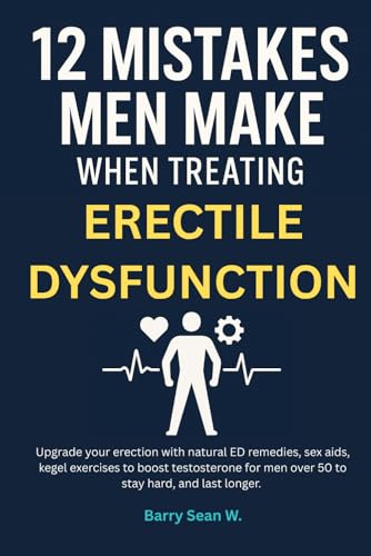 12 Mistakes Men Make When Treating Erectile Dysfunction: Upgrade your erection with natural ED remedies, sex aids, kegel exercises to boost testosterone for men over 50 to stay hard, and last longer