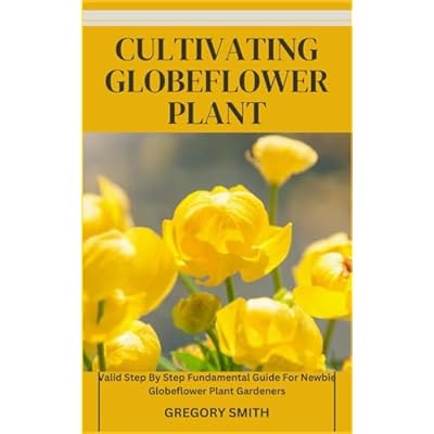 CULTIVATING GLOBEFLOWER PLANT: Valid Step By Step Fundamental Guide For Newbie Globeflower Plant Gardeners