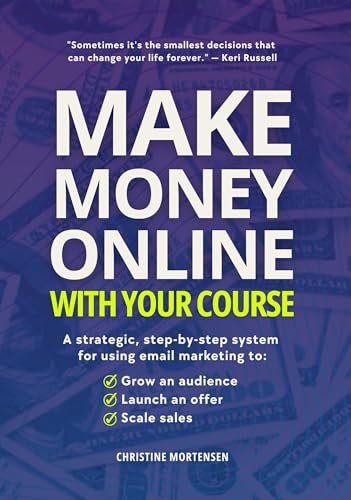 Make Money Online with Your Course: A Strategic, Step-by-Step System for Using Email Marketing to Grow an Audience, Launch an Offer, and Scale Sales