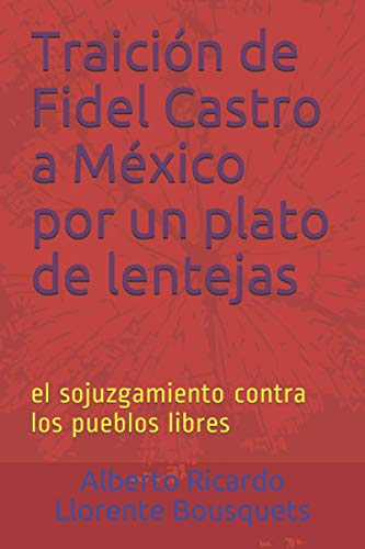 Traición de Fidel Castro a México por un plato de lentejas: el sojuzgamiento contra los pueblos libres (Spanish Edition)