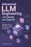 Advanced LLM Engineering with Claude and OpenAI: Multi-Agent Systems, MCP, RAG, Evaluations, and Production-Scale AI Applications (AI & LLM Engineering Book 3)