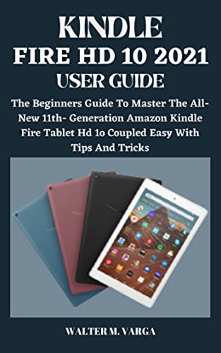 KINDLE FIRE HD 10 2022 USER GUIDE: The Beginners Guide To Master The All-New 11th- Generation Amazon Kindle Fire Tablet Hd 1o Coupled Easy With Tips And Tricks