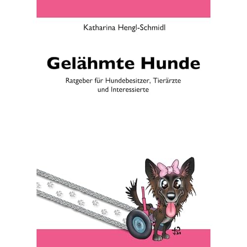 Gelähmte Hunde: Ratgeber für Hundebesitzer, Tierärzte und Interessierte