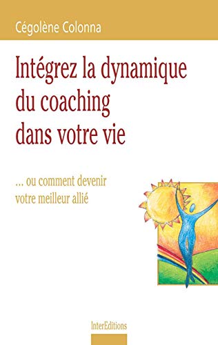 Intégrez la dynamique du coaching dans votre vie... ou comment devenir votre meilleur allié