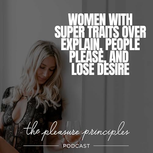 Women With Super Traits Over Explain, People Please, and Lose Desire