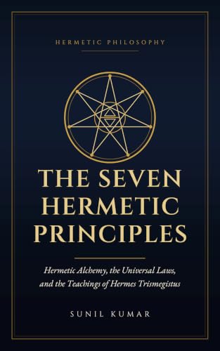 The Seven Hermetic Principles: Hermetic Alchemy, the Universal Laws, and the Teachings of Hermes Trismegistus