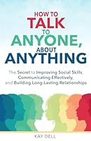 How to Talk to Anyone About Anything: A Practical Approach to Improve Social Skills, Communicate Effectively, and Become Confident With Building and ... Relationships (Limitless Life Collection) B0D5HPQWK1 Book Cover