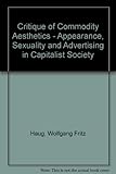 Critique of Commodity Aesthetics - Appearance, Sexuality and Advertising in Capitalist Society