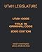 UTAH CODE TITLE 76 CRIMINAL CODE 2020 EDITION: WEST HARTFORD LEGAL PUBLISHING
