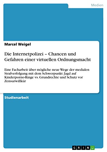 Die Internetpolizei - Chancen und Gefahren einer virtuellen Ordnungsmacht: Eine Facharbeit über mögliche neue Wege der medialen Strafverfolgung mit ... und Schutz vor Zensurwillkür (German Edition)