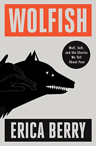 Wolfish: Wolf, Self, and the Stories We Tell About Fear by Erica Berry