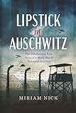 Lipstick in Auschwitz: The Unbelievable True Story of a World War II Holocaust Survivor