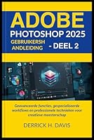 ADOBE PHOTOSHOP 2025 GEBRUIKERSHANDLEIDING - DEEL 2: Geavanceerde functies, gespecialiseerde workflows en professionele technieken voor creatieve meesterschap (Dutch Edition) B0F5N7SYSG Book Cover