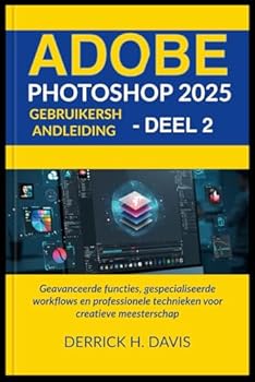 ADOBE PHOTOSHOP 2025 GEBRUIKERSHANDLEIDING - DEEL 2: Geavanceerde functies, gespecialiseerde workflows en professionele technieken voor creatieve meesterschap (Dutch Edition)