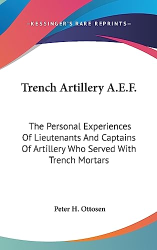 Trench Artillery A.E.F.: The Personal Experiences of Lieutenants and Captains of Artillery Who Served with Trench Mortars