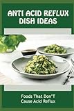 Anti Acid Reflux Dish Ideas: Foods That Don’T Cause Acid Reflux