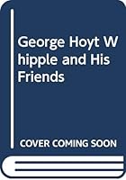 George Hoyt Whipple and His Friends: The Life-Story of a Nobel Prize Pathologist 0397500920 Book Cover
