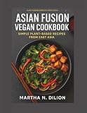 Asian Fusion Vegan Cookbook: Simple Plant-Based Recipes from East Asia (Plant-Powered Essentials Series)