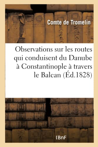 Observations sur les routes qui conduisent du Danube à Constantinople à travers le Balcan: ou mont Hoemus... (Histoire) (French Edition)
