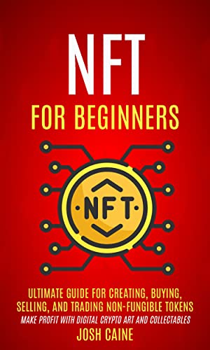 Nft For Beginners: Ultimate Guide For Creating, Buying, Selling, And Trading Non-fungible Tokens (Make Profit With Digital Crypto Art And Collectables)