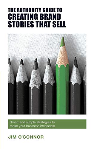 The Authority Guide To Creating Brand Stories That Sell: Smart And Simple Strategies To Make Your Business Irresistible: 16