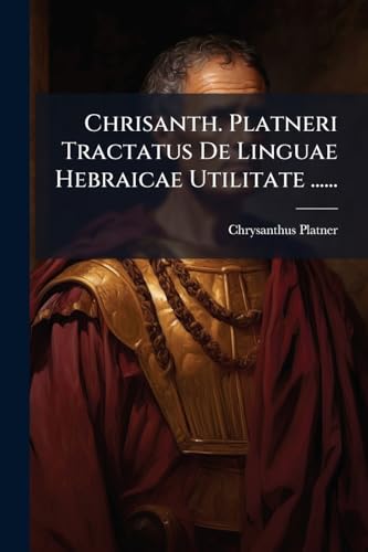 Chrisanth. Platneri Tractatus De Linguae Hebraicae Utilitate ...... (Latin Edition)