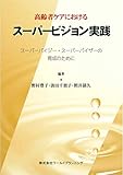 高齢者ケアにおけるスーパービジョン実践―スーパーバイジー・スーパーバイザーの育成のために