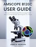 AmScope B120C User Guide: Master Professional Microscopy from Setup to Advanced Techniques in 7 Days