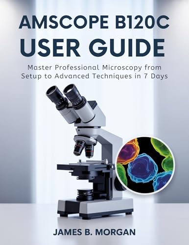 AmScope B120C User Guide: Master Professional Microscopy from Setup to Advanced Techniques in 7 Days