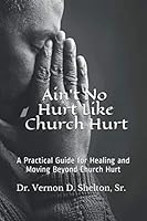Ain't No Hurt Like Church Hurt: A Practical Guide for Healing and Moving Beyond Church Hurt 1798757842 Book Cover