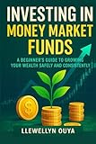 Investing in Money Market Funds: A Beginner’s Guide to Growing Your Wealth Safely and Cons...