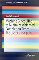Machine Scheduling to Minimize Weighted Completion Times: The Use of the α-point 3319775278 Book Cover