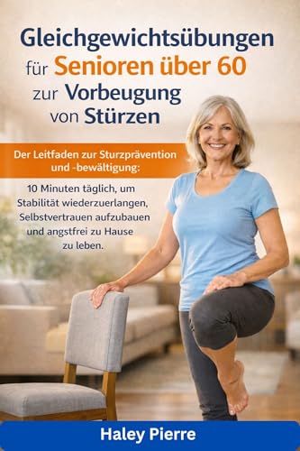 Gleichgewichtsübungen für Senioren über 60 zur Vorbeugung von Stürzen: Der Leitfaden zur Sturzprävention und -bewältigung: 10 Minuten täglich, um ... Selbstvertrauen aufzubaue (German Edition)