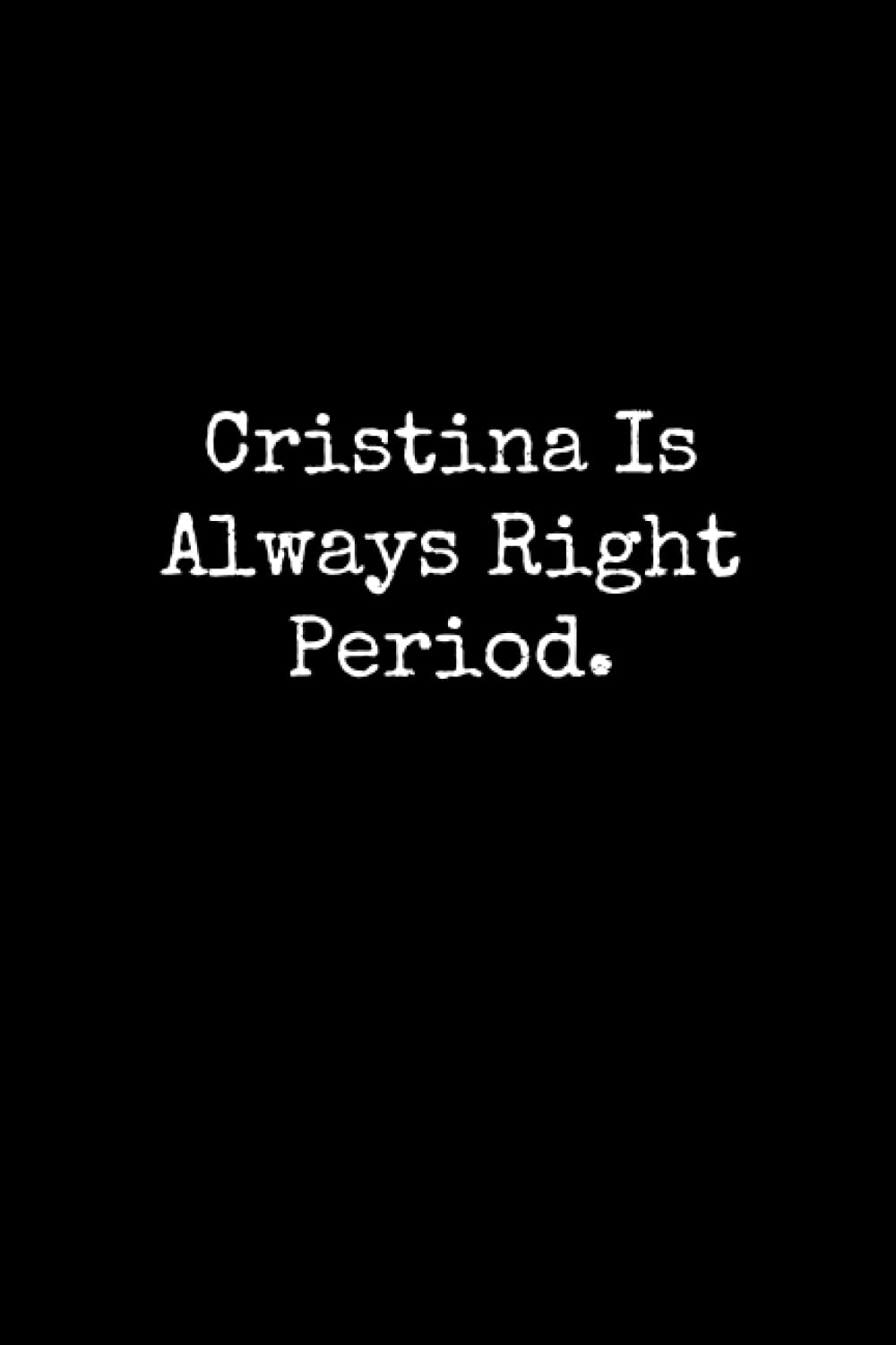 Cristina Is Always Right Period: Cristina Notebook, Funny Gift For Cristina, Personal Cristina Journal, Cristina Gift Ideas, Cristina Notepad
