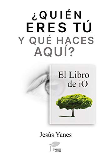 Quién eres tú y qué haces aquí-El Libro de iO (Spanish Edition) Quién eres tú y qué haces aquí-El Libro de iO (Spanish Edition)