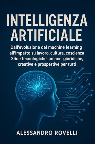  INTELLIGENZA ARTIFICIALE: Dall’evoluzione del machine learning all’impatto su lavoro, cultura, coscienza. Sfide tecnologiche, umane, giuridiche, creative e prospettive per tutti