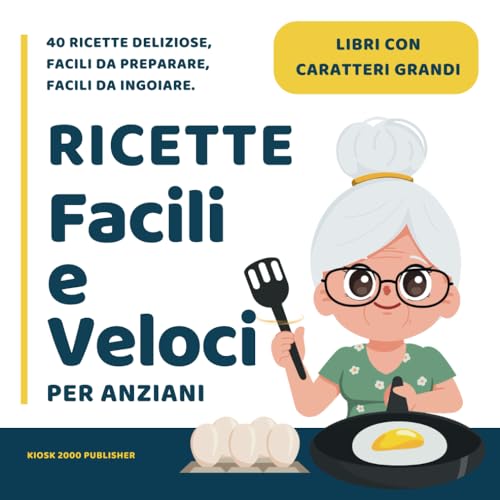 Ricette Facili e Veloci per Anziani: Libri per anziani con caratteri grandi con 40 ricette deliziose e nutrienti, facili da preparare, facili da ingoiare.